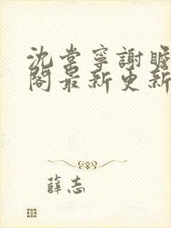 沈棠宁谢瞻笔趣阁最新更新