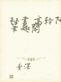 秘书 高干阿蛮笔趣阁