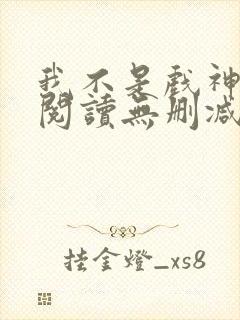 我不是戏神全文阅读无删减