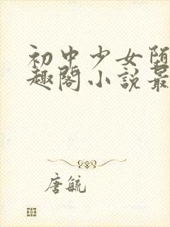 初中少女堕落笔趣阁小说最新章节更新时间