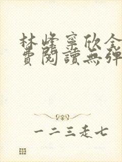 林峰宁欣全文免费阅读无弹窗笔趣阁