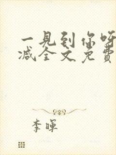 一见到你呀无删减全文免费阅读