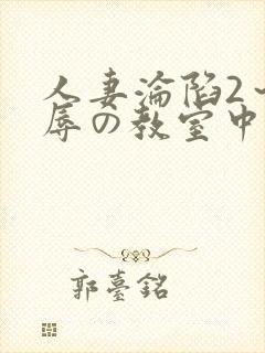 人妻沦陷2～淫辱の教室中文字幕