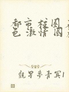 都市 校园 春色 激情 国产