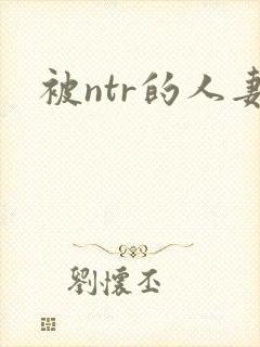 被ntr的人妻