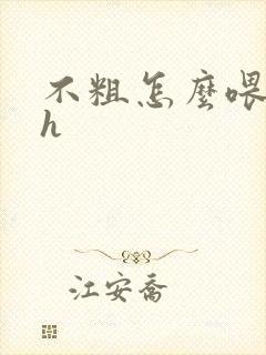 不粗怎么喂饱你h