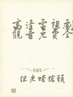 高清电视剧在线观看免费全集