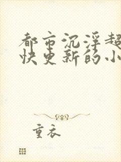 都市沉浮超前超快更新的小说