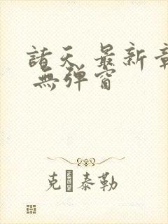 诸天 最新章节 无弹窗