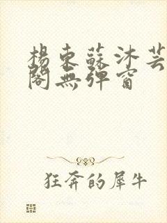 杨东苏沐芸笔趣阁无弹窗