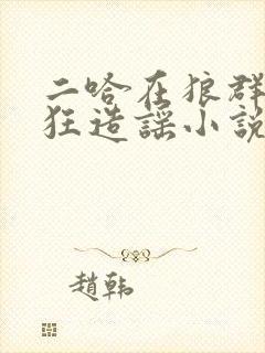 二哈在狼群里疯狂造谣小说txt封面