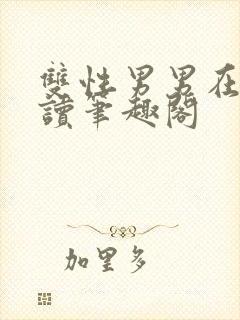 双性男男在线阅读笔趣阁