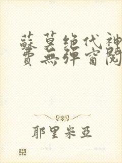 苏莫绝代神主免费无弹窗阅读全文