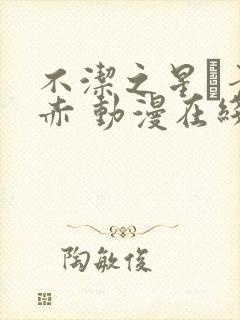 不洁之星·青与赤 动漫在线观看