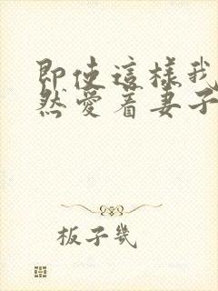 即使这样我也依然爱着妻子动漫免费观看全集