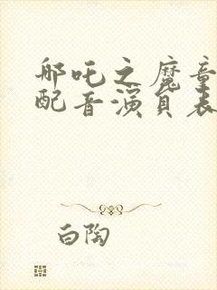 哪吒之魔童降世配音演员表