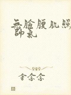 无脸腹肌照片男 帅气