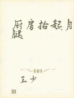 厨房抬起月月的腿