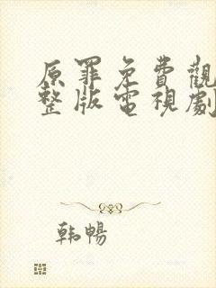 原罪免费观看完整版电视剧高清