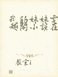 我的妹妹雯雯笔趣阁小说在线阅读