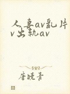 人妻av乱片av出轨av