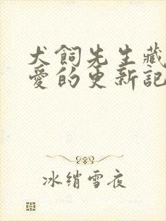 犬饲先生藏不住爱的更新记录