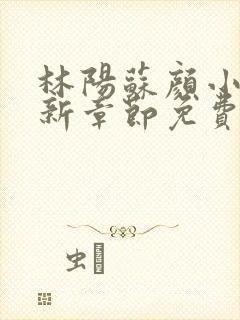 林阳苏颜小说最新章节免费版