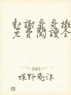 对谢哥哥撒个娇免费阅读全文笔趣阁