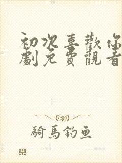 初次喜欢你电视剧免费观看全集高清封面