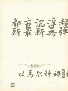 都市沉浮超前更新最新无弹窗