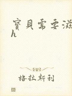 宝贝需要滋润了h