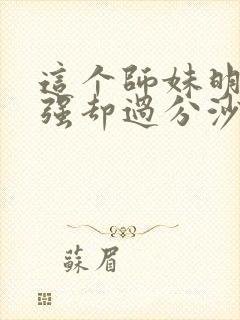 这个师妹明明超强却过分沙雕