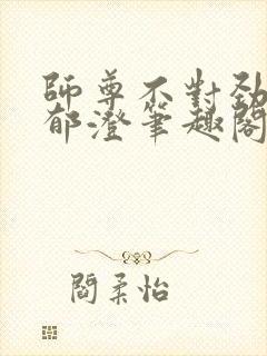 师尊不对劲by郁澄笔趣阁免费阅读最新