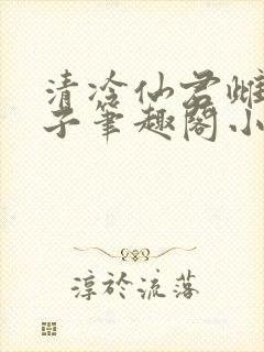 清冷仙君雌堕生子笔趣阁小说