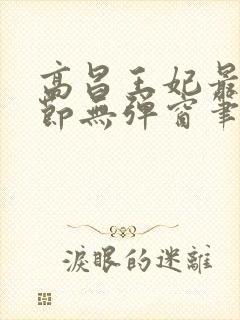 高昌王妃最新章节无弹窗笔趣阁