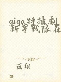 giga特摄剧新星战队在线播放免费网站