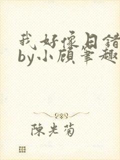 我好像日错人了by小顾笔趣阁无弹窗