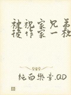 被祝家兄弟共享后作家一枚夹心饼