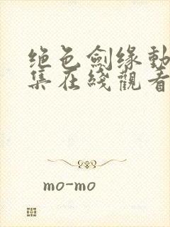 绝色剑缘动漫全集在线观看免费