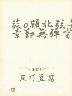 苏o顾北弦最新章节无弹窗笔趣阁