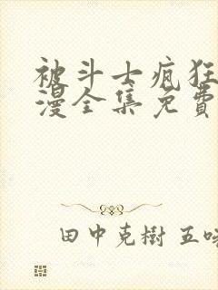 被斗士疯狂爱动漫全集免费观看高清