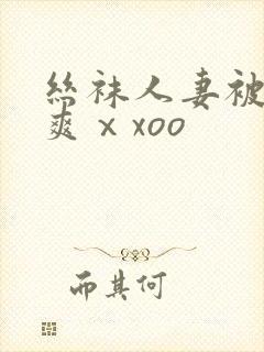 丝袜人妻被粗大爽ⅹxoo