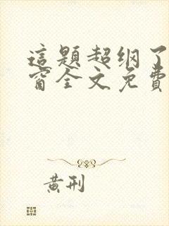 这题超纲了无弹窗全文免费阅读