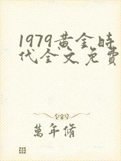 1979黄金时代全文免费阅读软件