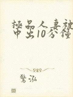 极品人妻被黑人中出10分钟