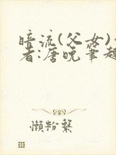 暗流(父女)作者:唐晚笔趣阁
