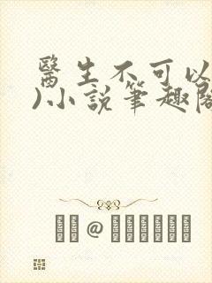 医生不可以(限)小说笔趣阁