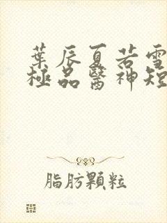 叶辰夏若雪都市极品医神短剧封面