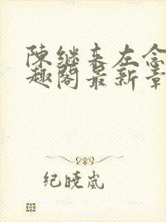 陈继来左念念笔趣阁最新章节