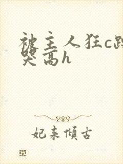 被主人狂c躁到哭高h